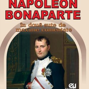 NAPOLEON BONAPARTE ÎN DOUĂ SUTE DE MAXIME COMENTATE