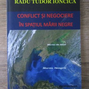 CONFLICT ȘI NEGOCIERE ÎN SPAȚIUL MĂRII NEGRE de Radu Tudor Ioncică